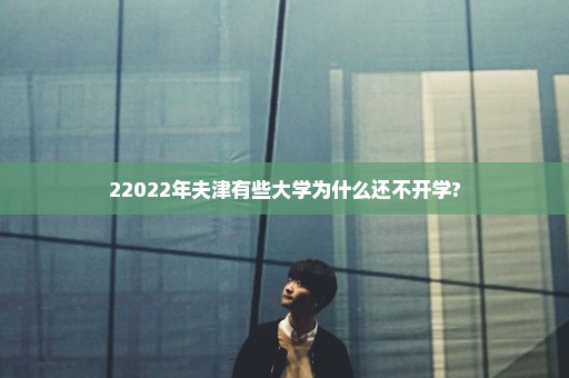22022年夫津有些大学为什么还不开学?