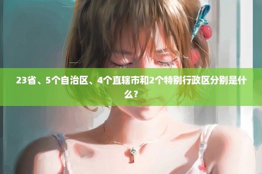 23省、5个自治区、4个直辖市和2个特别行政区分别是什么？
