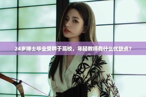 24岁博士毕业受聘于高校，年轻教师有什么优缺点？