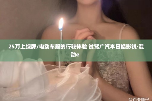 25万上绿牌/电动车般的行驶体验 试驾广汽本田皓影锐·混动e+