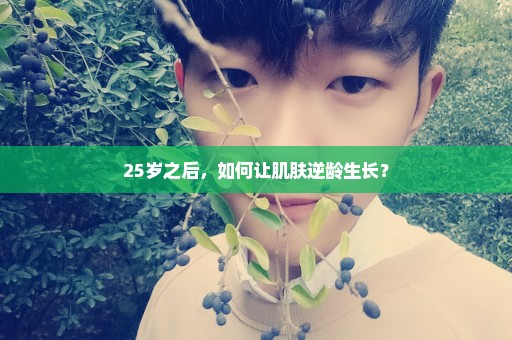 25岁之后，如何让肌肤逆龄生长？