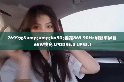 2699元&#x3D;骁龙865+90Hz刷新率屏幕+65W快充+LPDDR5.0+UFS3.1