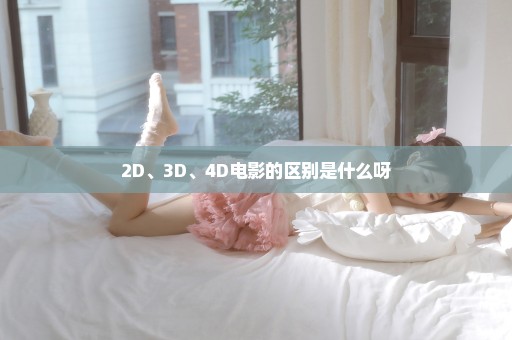 2D、3D、4D电影的区别是什么呀