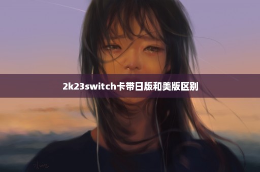 2k23switch卡带日版和美版区别
