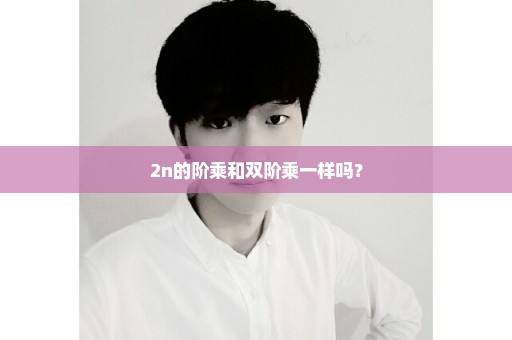 2n的阶乘和双阶乘一样吗？