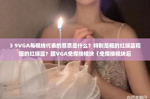 3+9VGA每根线代表的意思是什么？特别是粗的红绿蓝和细的红绿蓝？跟VGA免焊接模块（免焊接模块后