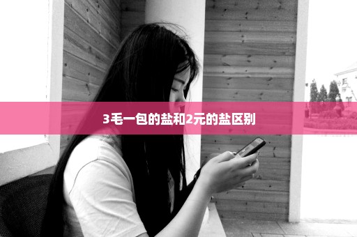 3毛一包的盐和2元的盐区别