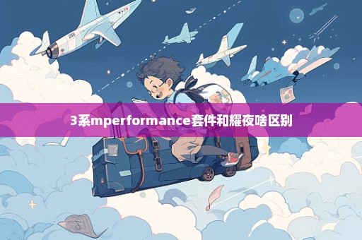 3系mperformance套件和耀夜啥区别