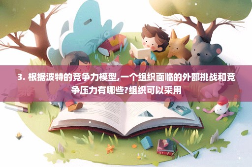 3. 根据波特的竞争力模型,一个组织面临的外部挑战和竞争压力有哪些?组织可以采用
