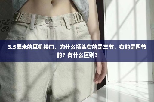 3.5毫米的耳机接口，为什么插头有的是三节，有的是四节的？有什么区别？