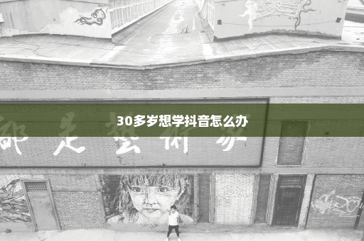 30多岁想学抖音怎么办