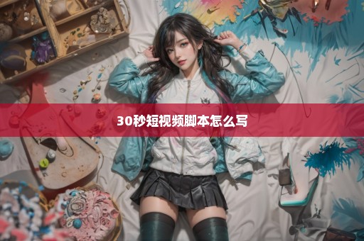 30秒短视频脚本怎么写