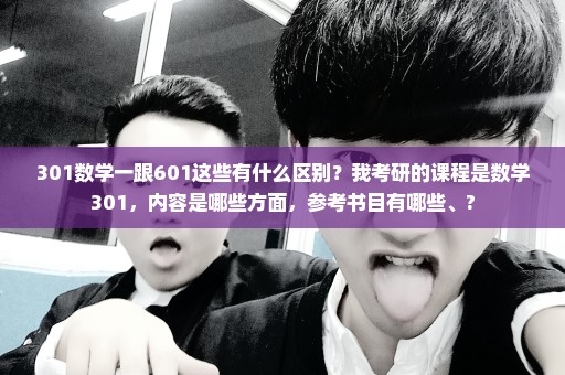301数学一跟601这些有什么区别？我考研的课程是数学301，内容是哪些方面，参考书目有哪些、?