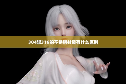 304跟316的不锈钢材质有什么区别