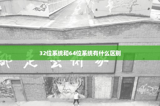 32位系统和64位系统有什么区别