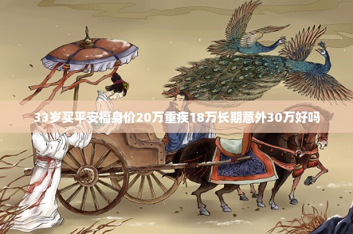 33岁买平安福身价20万重疾18万长期意外30万好吗
