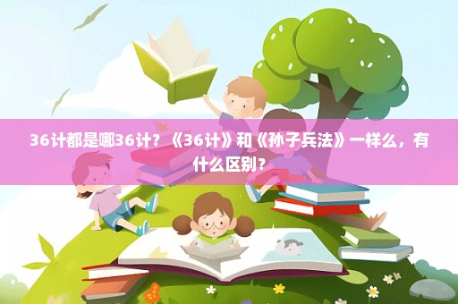 36计都是哪36计？《36计》和《孙子兵法》一样么，有什么区别？