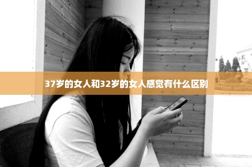 37岁的女人和32岁的女人感觉有什么区别