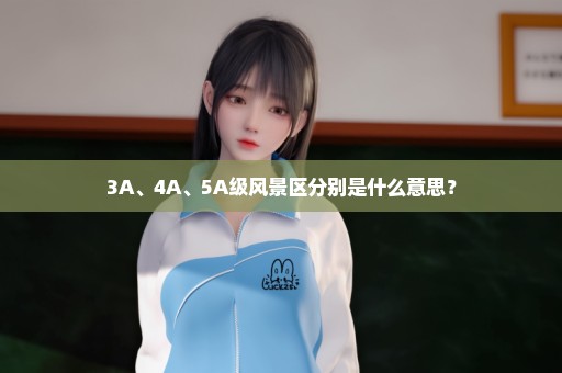 3A、4A、5A级风景区分别是什么意思？