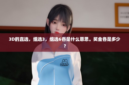 3D的直选，组选3，组选6各是什么意思。奖金各是多少？