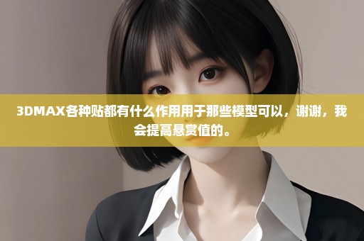 3DMAX各种贴都有什么作用用于那些模型可以，谢谢，我会提高悬赏值的。