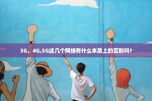 3G，4G,5G这几个网络有什么本质上的区别吗？