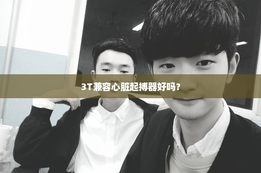 3T兼容心脏起搏器好吗？