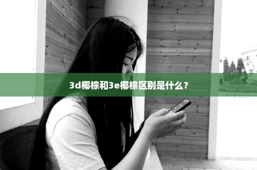 3d椰棕和3e椰棕区别是什么？