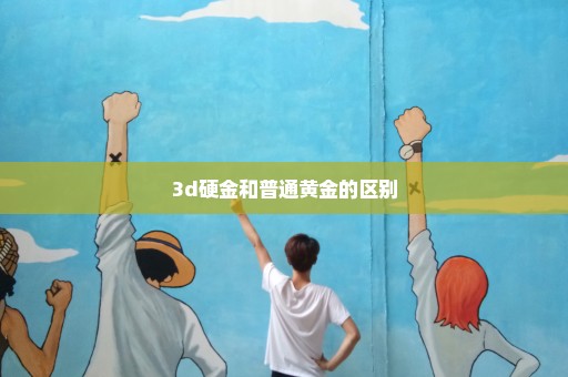 3d硬金和普通黄金的区别