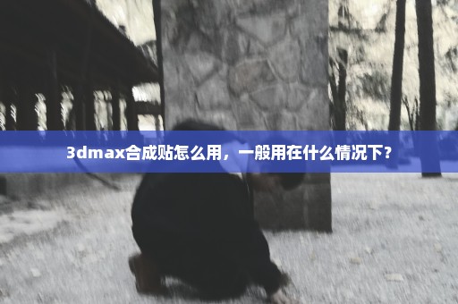 3dmax合成贴怎么用，一般用在什么情况下？