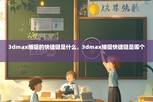 3dmax捕捉的快捷键是什么，3dmax捕捉快捷键是哪个 