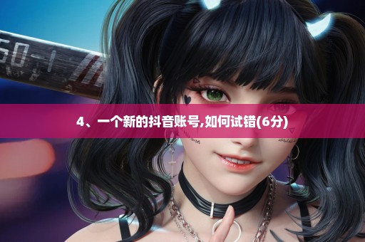 4、一个新的抖音账号,如何试错(6分)