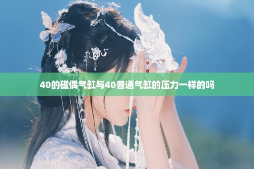 40的磁偶气缸与40普通气缸的压力一样的吗