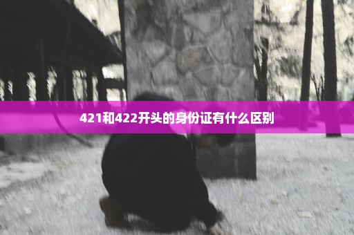 421和422开头的身份证有什么区别