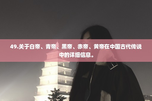 49.关于白帝、青帝、黑帝、赤帝、黄帝在中国古代传说中的详细信息。