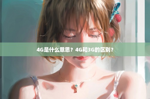 4G是什么意思？4G和3G的区别？