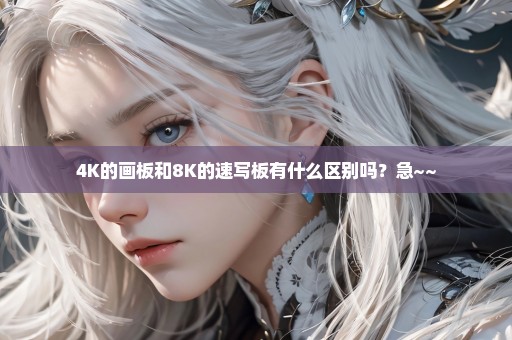 4K的画板和8K的速写板有什么区别吗？急~~