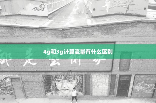 4g和3g计算流量有什么区别