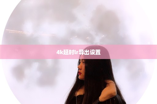 4k延时lr导出设置