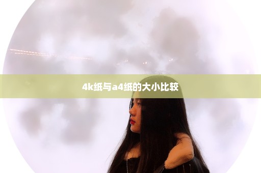 4k纸与a4纸的大小比较