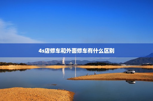 4s店修车和外面修车有什么区别