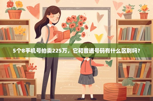 5个8手机号拍卖225万，它和普通号码有什么区别吗？