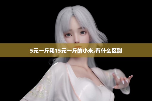 5元一斤和15元一斤的小米,有什么区别