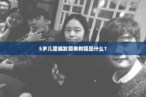 5岁儿童编发简单教程是什么？