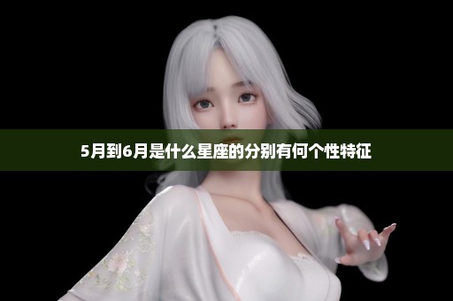 5月到6月是什么星座的分别有何个性特征