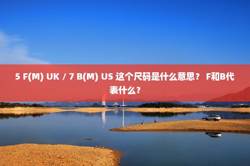 5 F(M) UK / 7 B(M) US 这个尺码是什么意思？ F和B代表什么？