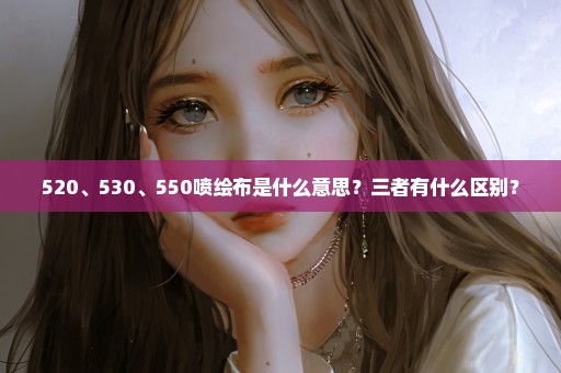 520、530、550喷绘布是什么意思？三者有什么区别？