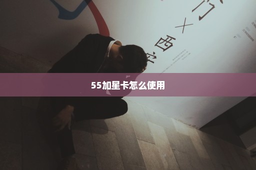 55加星卡怎么使用