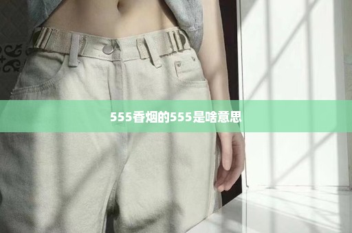 555香烟的555是啥意思