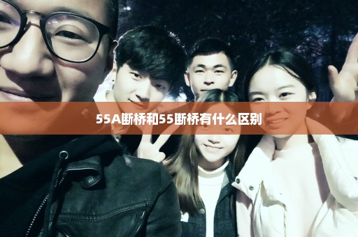 55A断桥和55断桥有什么区别